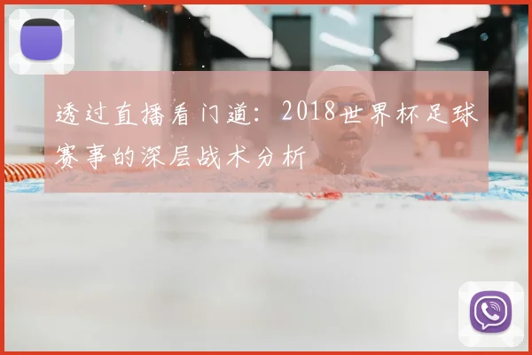 透过直播看门道:2018世界杯足球赛事的深层战术分析