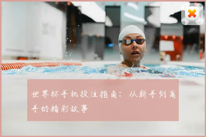 世界杯手机投注指南:从新手到高手的精彩故事