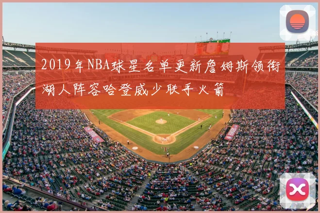 2019年NBA球星名单更新詹姆斯领衔湖人阵容哈登威少联手火箭