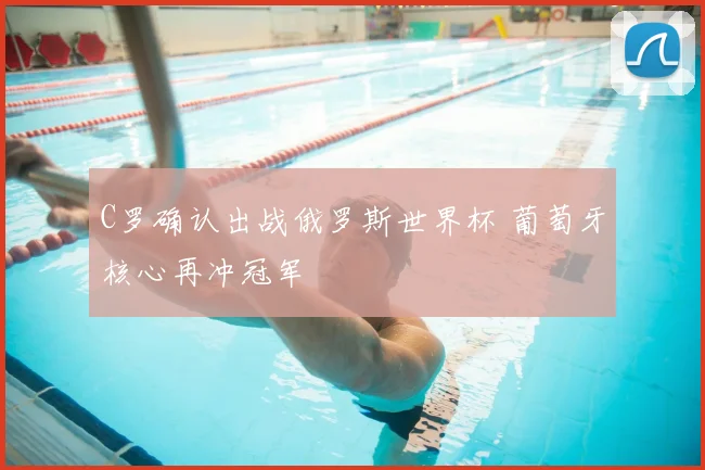 C罗确认出战俄罗斯世界杯 葡萄牙核心再冲冠军