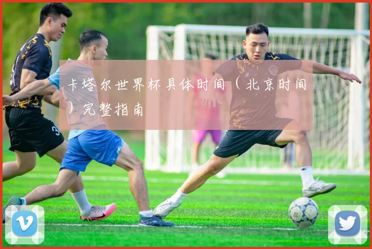 卡塔尔世界杯具体时间(北京时间)完整指南