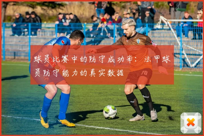 球员比赛中的防守成功率：法甲球员防守能力的真实数据