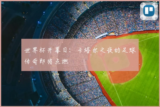 世界杯开幕日:卡塔尔之夜的足球传奇即将点燃
