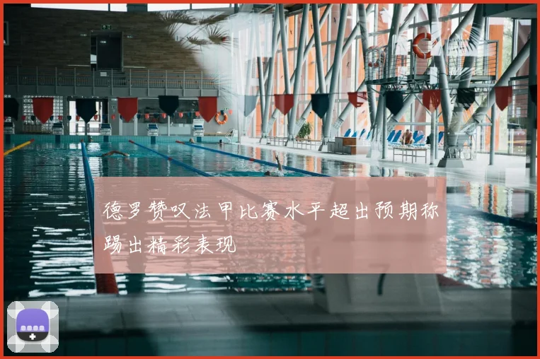 德罗赞叹法甲比赛水平超出预期称踢出精彩表现