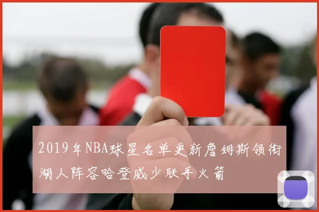 2019年NBA球星名单更新詹姆斯领衔湖人阵容哈登威少联手火箭