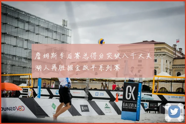 詹姆斯季后赛总得分突破八千大关湖人再胜掘金扳平系列赛
