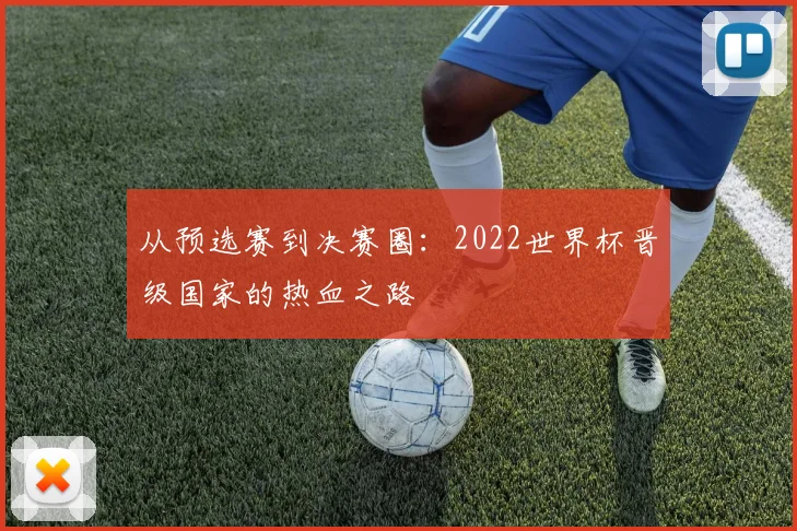 从预选赛到决赛圈:2022世界杯晋级国家的热血之路