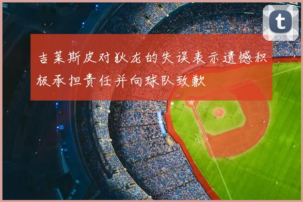 吉莱斯皮对狄龙的失误表示遗憾积极承担责任并向球队致歉
