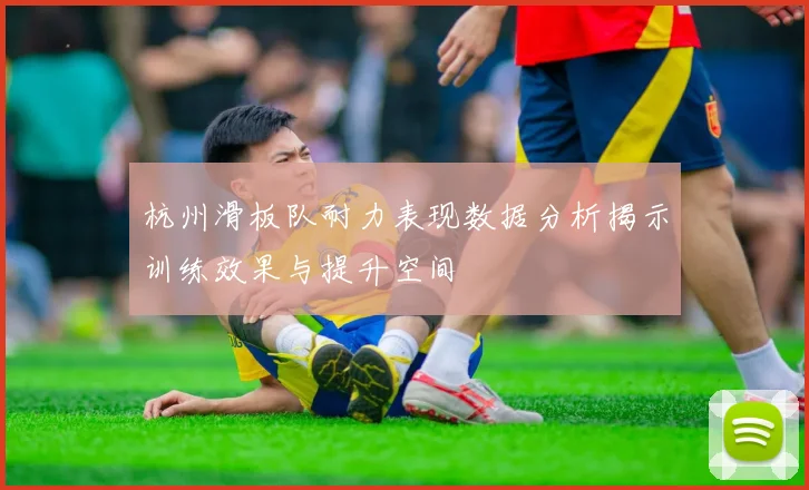杭州滑板队耐力表现数据分析揭示训练效果与提升空间