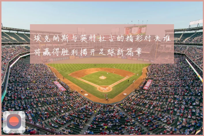 埃克纳斯与英特杜古的精彩对决谁将赢得胜利揭开足球新篇章