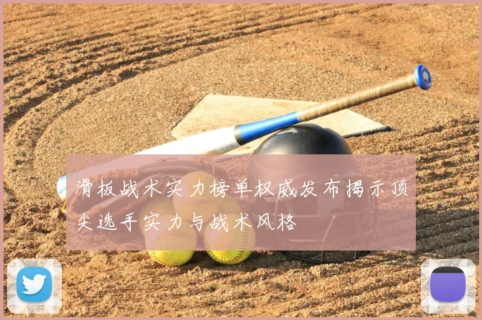滑板战术实力榜单权威发布揭示顶尖选手实力与战术风格