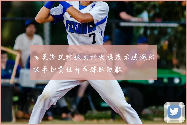吉莱斯皮对狄龙的失误表示遗憾积极承担责任并向球队致歉