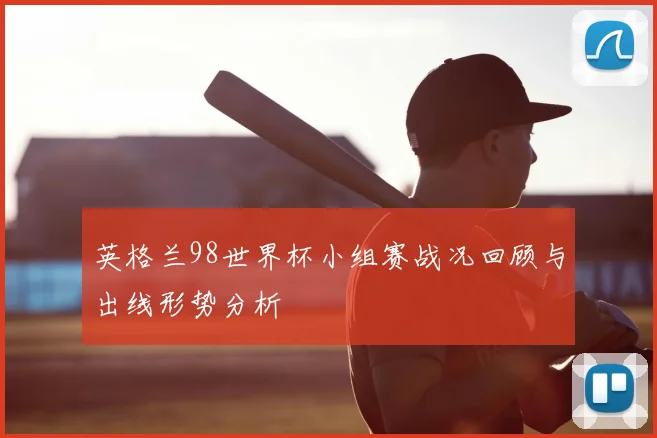 英格兰98世界杯小组赛战况回顾与出线形势分析