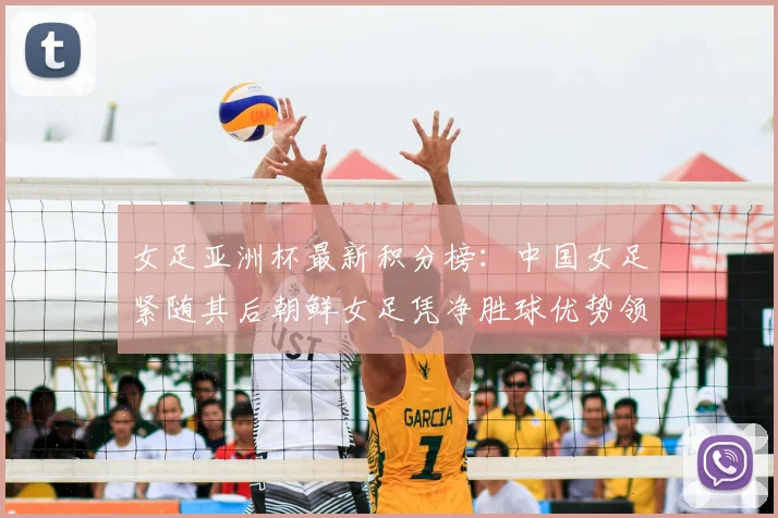 女足亚洲杯最新积分榜:中国女足紧随其后朝鲜女足凭净胜球优势领跑