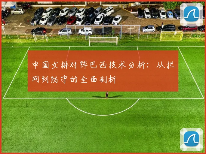 中国女排对阵巴西技术分析:从拦网到防守的全面剖析