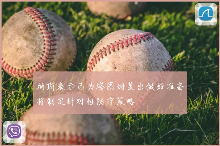 纳斯表示已为塔图姆复出做好准备将制定针对性防守策略