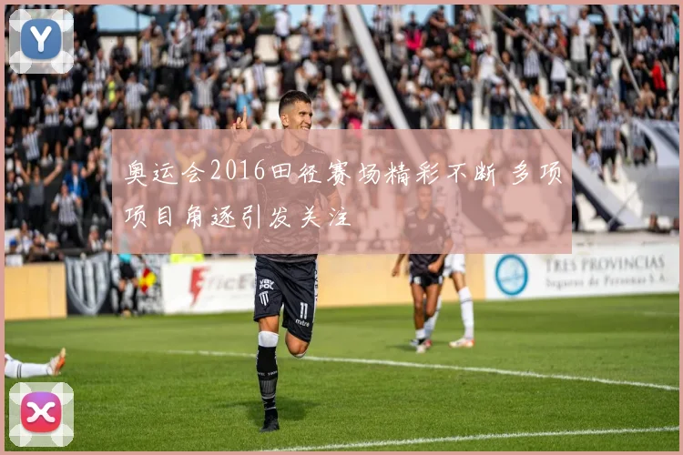 奥运会2016田径赛场精彩不断 多项项目角逐引发关注
