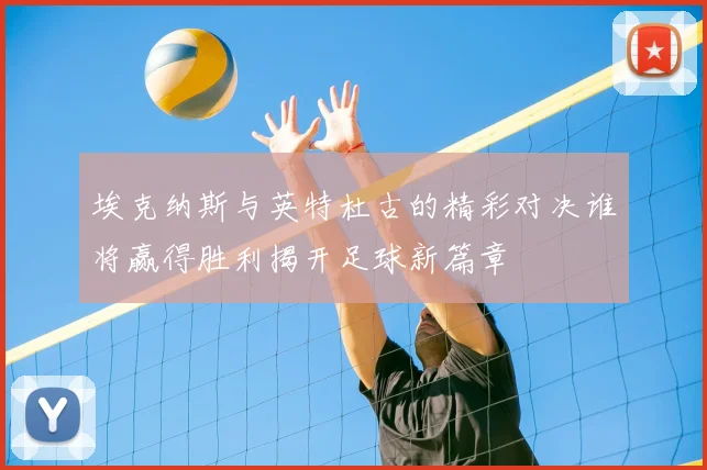 埃克纳斯与英特杜古的精彩对决谁将赢得胜利揭开足球新篇章